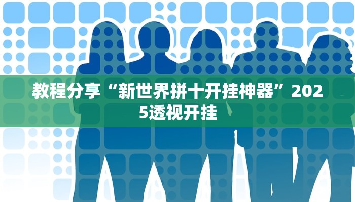 教程分享“新世界拼十开挂神器”2025透视开挂 教程分享“新世界拼十开挂神器”2025透视开挂