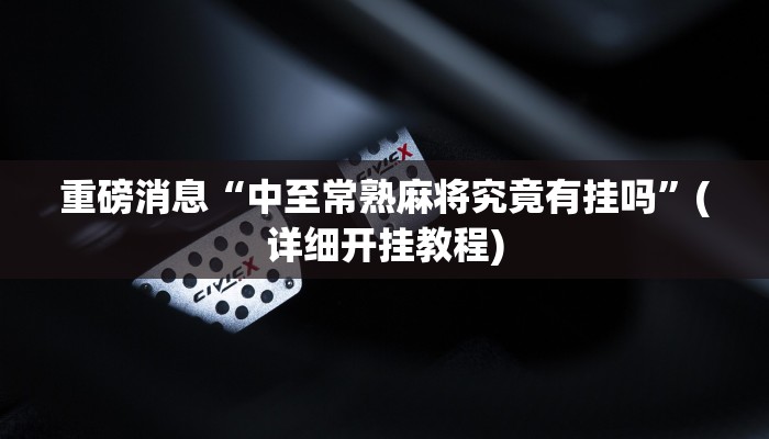 重磅消息“中至常熟麻将究竟有挂吗”(详细开挂教程)