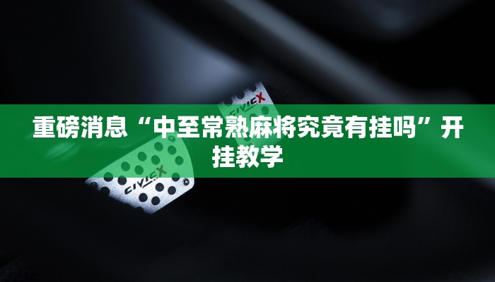 重磅消息“中至常熟麻将究竟有挂吗”开挂教学 重磅消息“中至常熟麻将究竟有挂吗”开挂教学