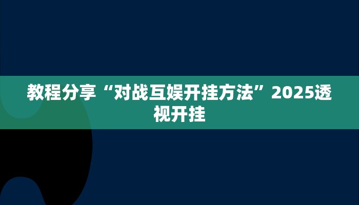 教程分享“对战互娱开挂方法”2025透视开挂