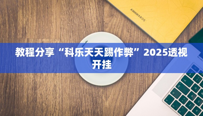 教程分享“科乐天天踢作弊”2025透视开挂