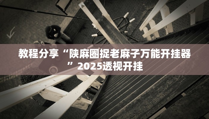 教程分享“陕麻圈捉老麻子万能开挂器”2025透视开挂
