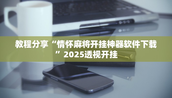 教程分享“情怀麻将开挂神器软件下载”2025透视开挂
