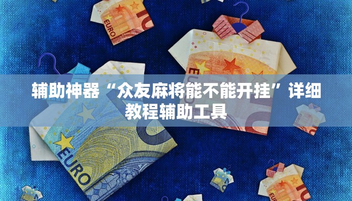 辅助神器“众友麻将能不能开挂”详细教程辅助工具 辅助神器“众友麻将能不能开挂”详细教程辅助工具