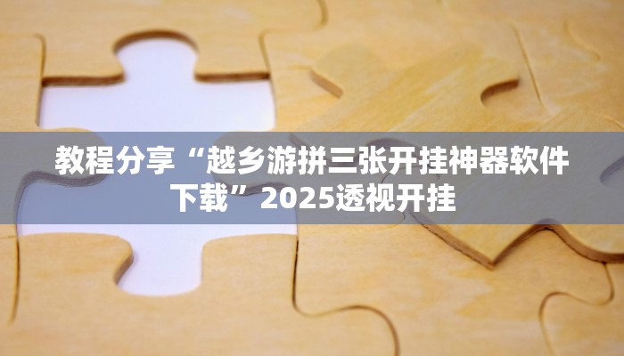 教程分享“越乡游拼三张开挂神器软件下载”2025透视开挂
