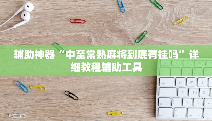 辅助神器“中至常熟麻将到底有挂吗”详细教程辅助工具