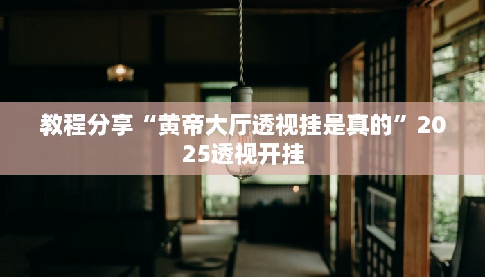 教程分享“黄帝大厅透视挂是真的”2025透视开挂