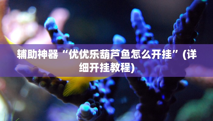 辅助神器“优优乐葫芦鱼怎么开挂”(详细开挂教程)