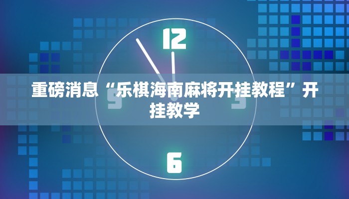 重磅消息“乐棋海南麻将开挂教程”开挂教学