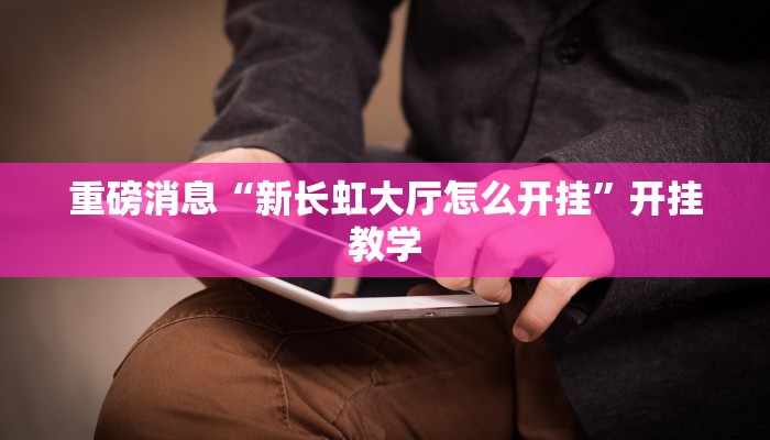 重磅消息“新长虹大厅怎么开挂”开挂教学