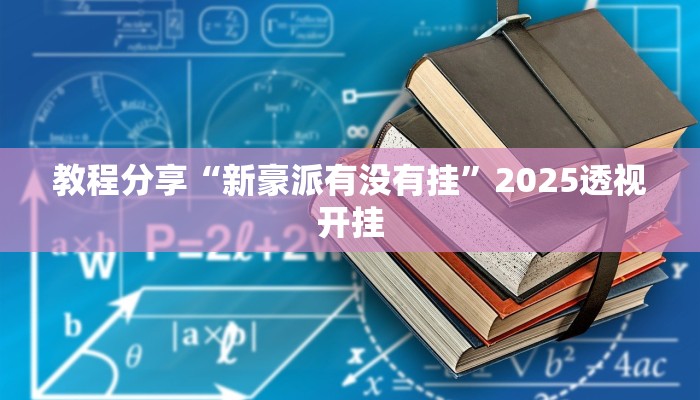 教程分享“新豪派有没有挂”2025透视开挂 教程分享“新豪派有没有挂”2025透视开挂