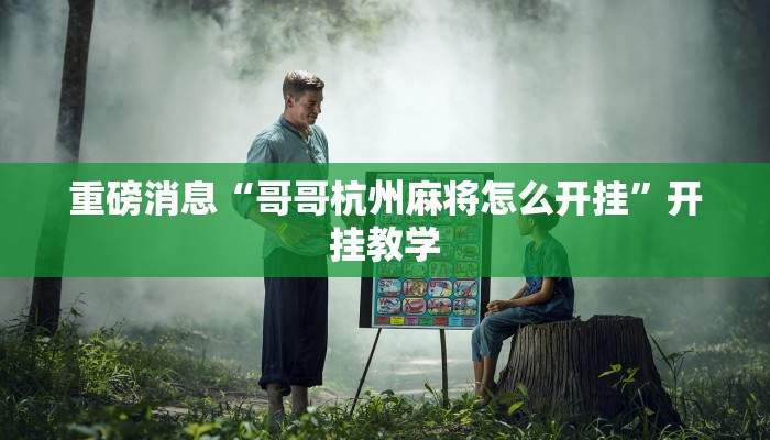 重磅消息“哥哥杭州麻将怎么开挂”开挂教学 重磅消息“哥哥杭州麻将怎么开挂”开挂教学