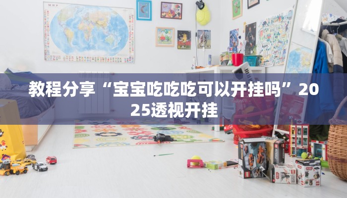 教程分享“宝宝吃吃吃可以开挂吗”2025透视开挂