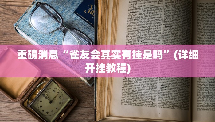 重磅消息“雀友会其实有挂是吗”(详细开挂教程)
