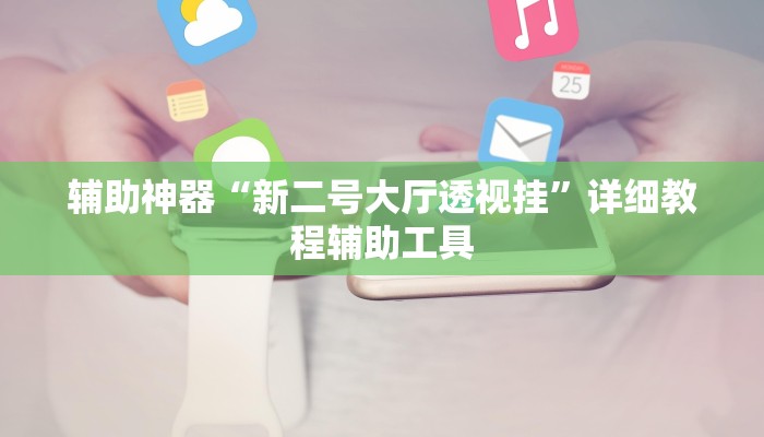 辅助神器“新二号大厅透视挂”详细教程辅助工具 辅助神器“新二号大厅透视挂”详细教程辅助工具