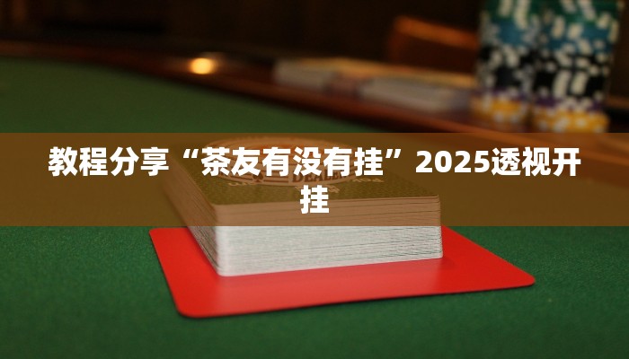 教程分享“茶友有没有挂”2025透视开挂 教程分享“茶友有没有挂”2025透视开挂