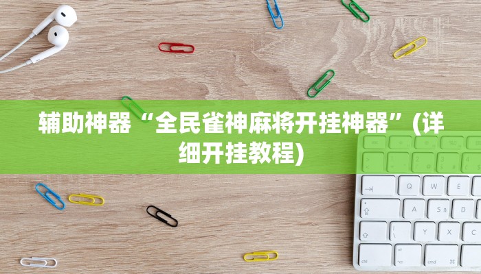 辅助神器“全民雀神麻将开挂神器”(详细开挂教程) 辅助神器“全民雀神麻将开挂神器”(详细开挂教程)