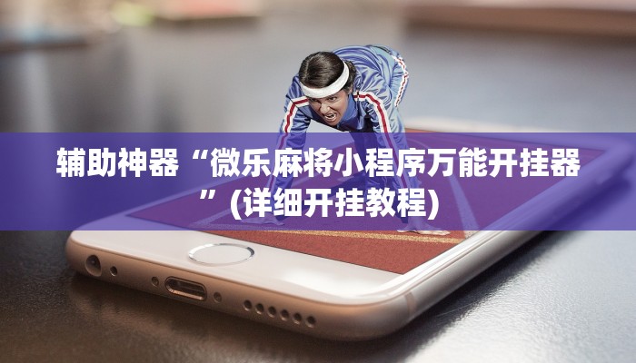 辅助神器“微乐麻将小程序万能开挂器”(详细开挂教程) 辅助神器“微乐麻将小程序万能开挂器”(详细开挂教程)