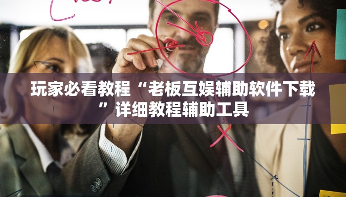 玩家必看教程“老板互娱辅助软件下载”详细教程辅助工具