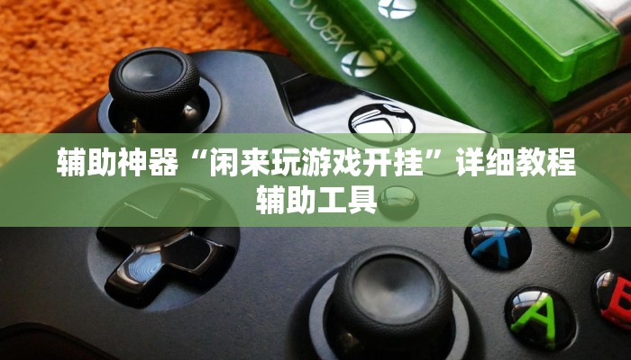 辅助神器“闲来玩游戏开挂”详细教程辅助工具