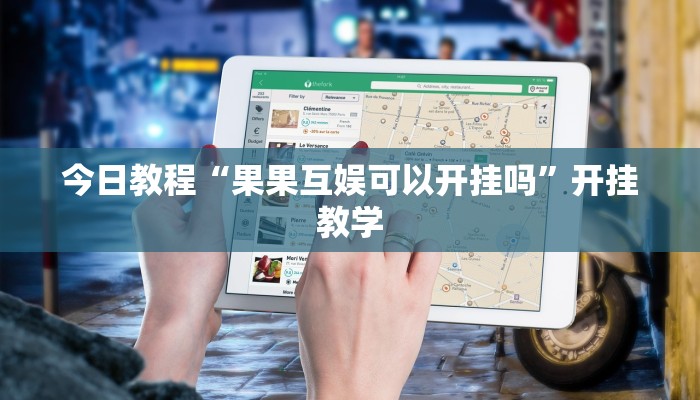 今日教程“果果互娱可以开挂吗”开挂教学 今日教程“果果互娱可以开挂吗”开挂教学
