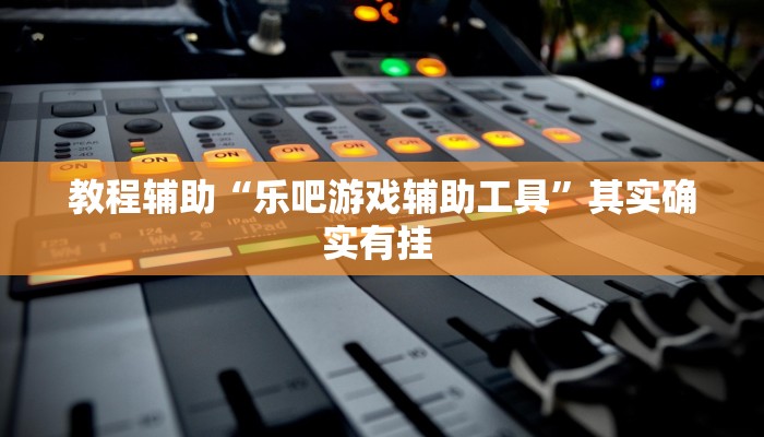 教程辅助“乐吧游戏辅助工具”其实确实有挂 教程辅助“乐吧游戏辅助工具”其实确实有挂