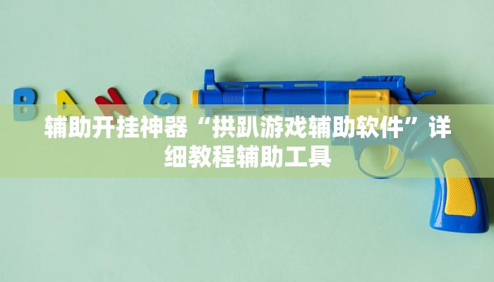辅助开挂神器“拱趴游戏辅助软件”详细教程辅助工具