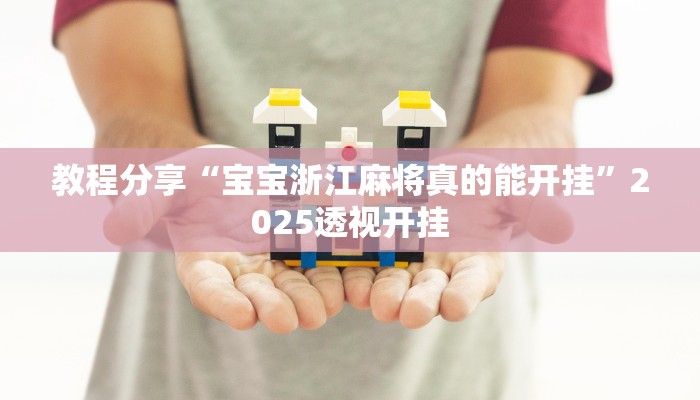 教程分享“宝宝浙江麻将真的能开挂”2025透视开挂 教程分享“宝宝浙江麻将真的能开挂”2025透视开挂