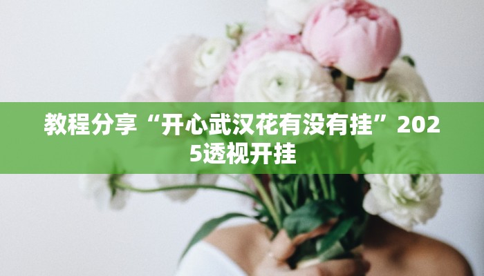 教程分享“开心武汉花有没有挂”2025透视开挂 教程分享“开心武汉花有没有挂”2025透视开挂