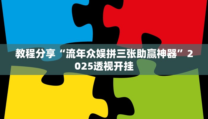 教程分享“流年众娱拼三张助赢神器”2025透视开挂