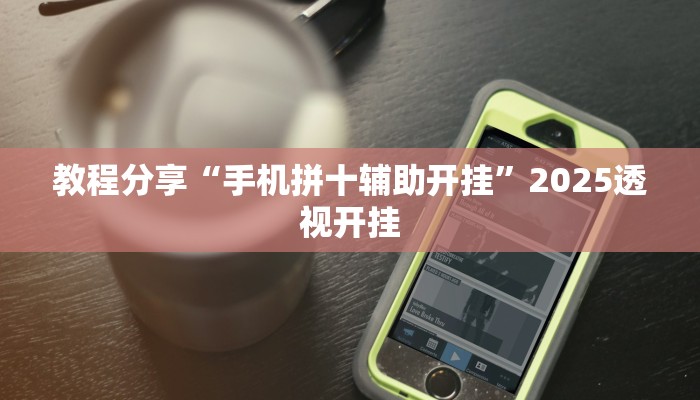 教程分享“手机拼十辅助开挂”2025透视开挂