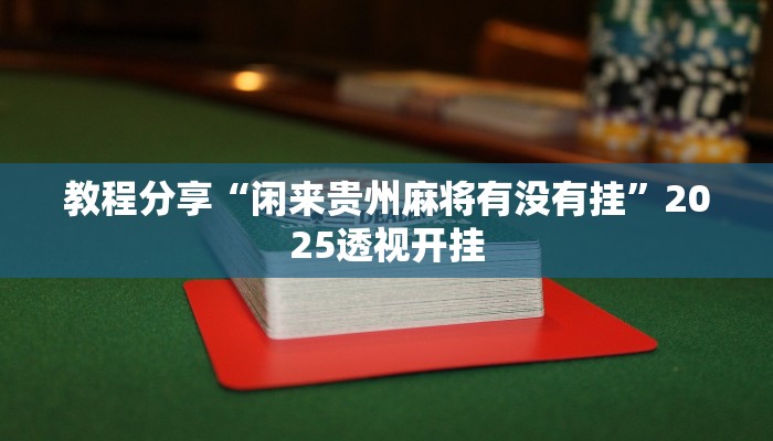 教程分享“闲来贵州麻将有没有挂”2025透视开挂