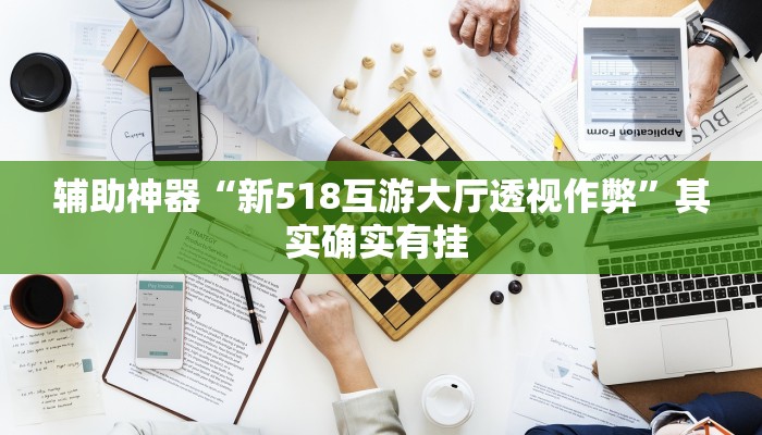 辅助神器“新518互游大厅透视作弊”其实确实有挂 