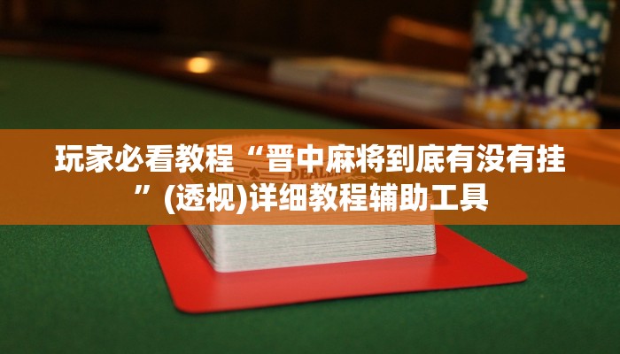 玩家必看教程“晋中麻将到底有没有挂”(透视)详细教程辅助工具