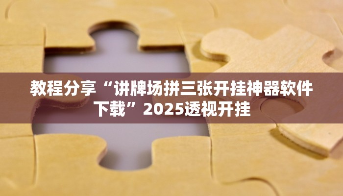 教程分享“讲牌场拼三张开挂神器软件下载”2025透视开挂 教程分享“讲牌场拼三张开挂神器软件下载”2025透视开挂