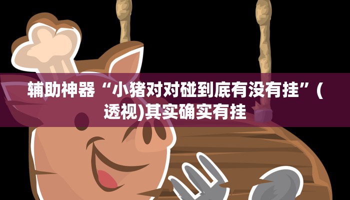 辅助神器“小猪对对碰到底有没有挂”(透视)其实确实有挂 辅助神器“小猪对对碰到底有没有挂”(透视)其实确实有挂