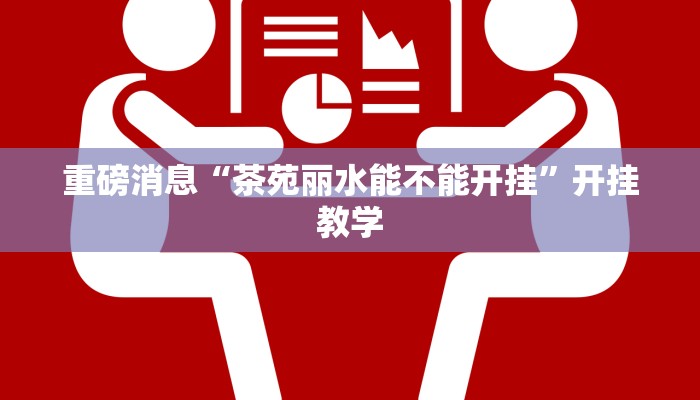 重磅消息“茶苑丽水能不能开挂”开挂教学