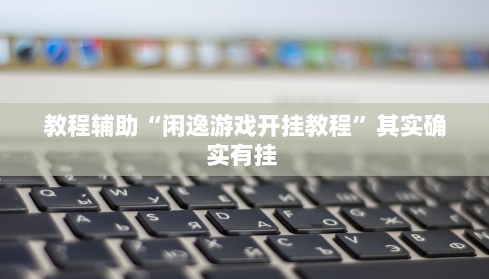 教程辅助“闲逸游戏开挂教程”其实确实有挂 