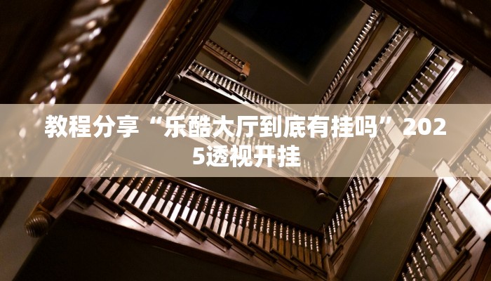 教程分享“乐酷大厅到底有挂吗”2025透视开挂