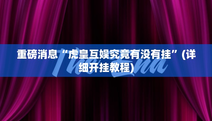 重磅消息“虎皇互娱究竟有没有挂”(详细开挂教程)
