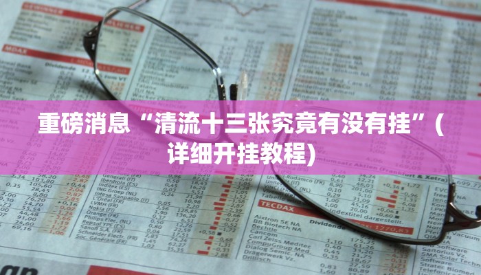 重磅消息“清流十三张究竟有没有挂”(详细开挂教程)