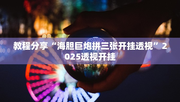 教程分享“海胆巨炮拼三张开挂透视”2025透视开挂 教程分享“海胆巨炮拼三张开挂透视”2025透视开挂