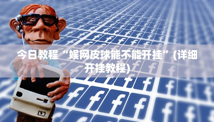 今日教程“娱网皮球能不能开挂”(详细开挂教程) 今日教程“娱网皮球能不能开挂”(详细开挂教程)