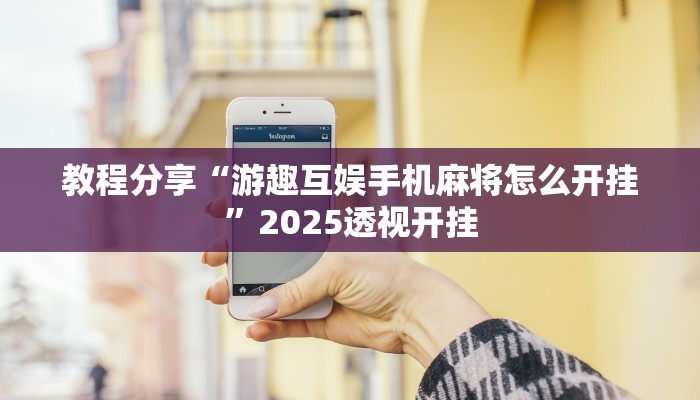 教程分享“游趣互娱手机麻将怎么开挂”2025透视开挂