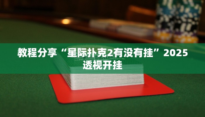 教程分享“星际扑克2有没有挂”2025透视开挂