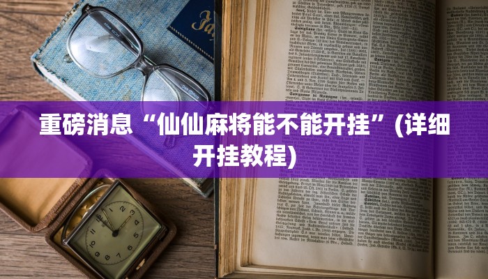 重磅消息“仙仙麻将能不能开挂”(详细开挂教程) 重磅消息“仙仙麻将能不能开挂”(详细开挂教程)