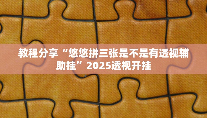 教程分享“悠悠拼三张是不是有透视辅助挂”2025透视开挂