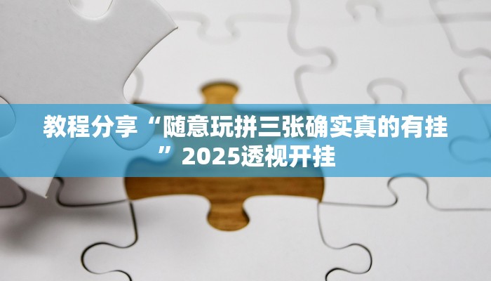 教程分享“随意玩拼三张确实真的有挂”2025透视开挂
