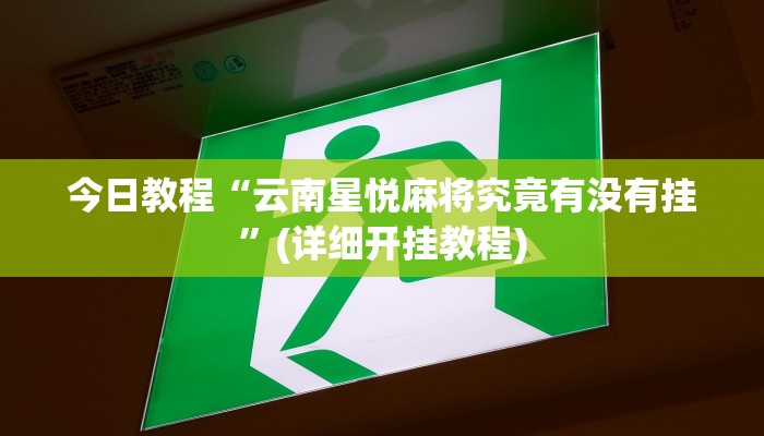 今日教程“云南星悦麻将究竟有没有挂”(详细开挂教程)