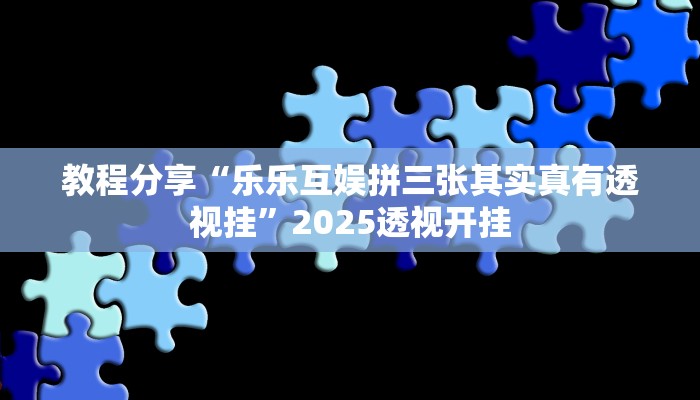 教程分享“乐乐互娱拼三张其实真有透视挂”2025透视开挂 教程分享“乐乐互娱拼三张其实真有透视挂”2025透视开挂